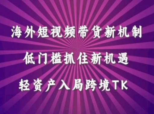 海外短视频Tiktok带货新机制，低门槛抓住新机遇，轻资产入局跨境TK-蓝悦项目网