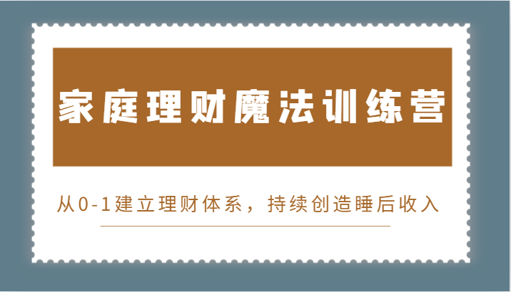 家庭理财魔法训练营，从0-1建立理财体系，持续创造睡后收入-蓝悦项目网