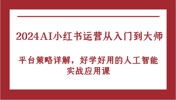 2024AI小红书运营从入门到大师，平台策略详解，好学好用的人工智能实战应用课-蓝悦项目网