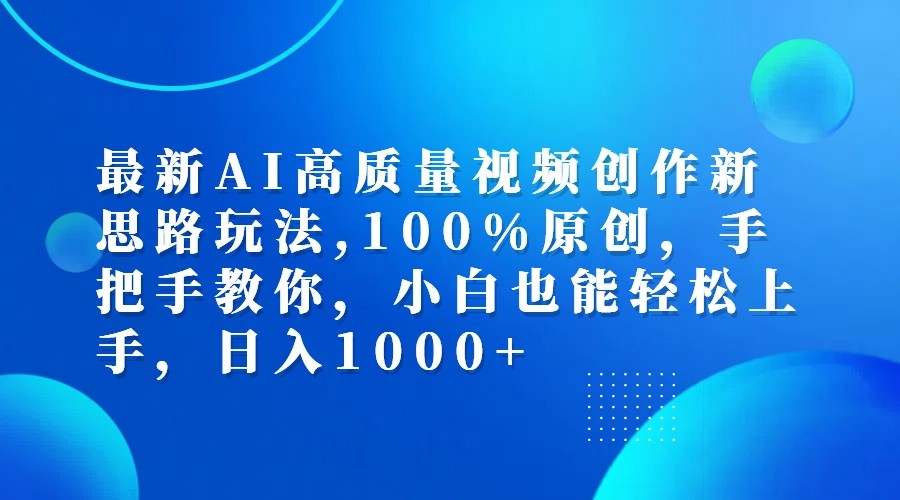 最新AI高质量视频创作新思路玩法,100%原创,手把手教你,小白也能轻松上手,日入1000+-蓝悦项目网