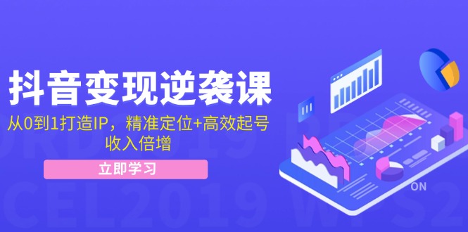 抖音变现逆袭课：从0到1打造IP，精准定位+高效起号，收入倍增-蓝悦项目网