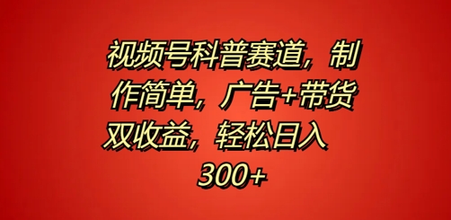 视频号科普赛道，制作简单，广告+带货双收益，轻松日入300+-蓝悦项目网