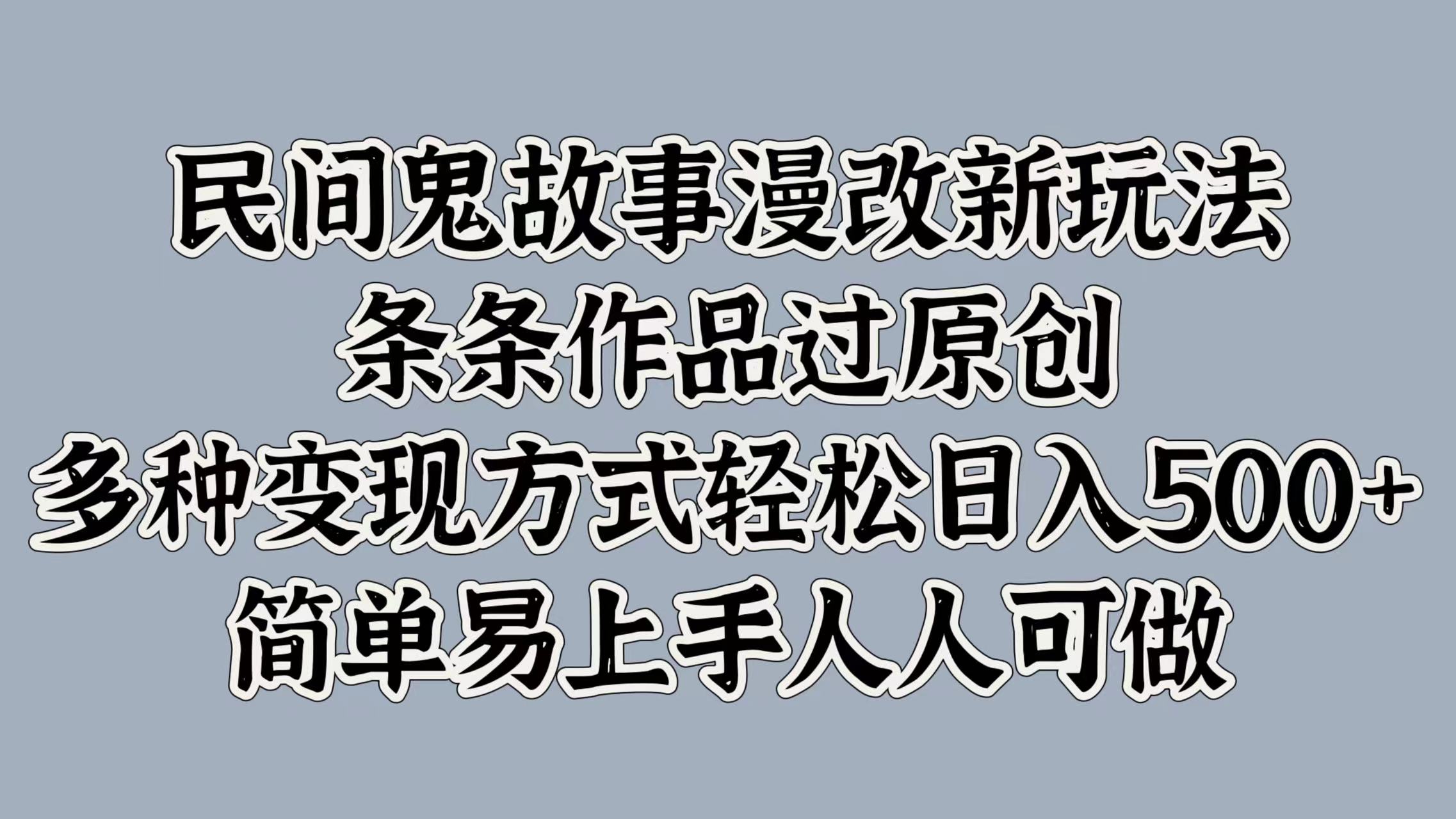 民间鬼故事漫改新玩法，条条作品过原创，多种变现方式，轻松日入500+，简单易上手人人可做-蓝悦项目网