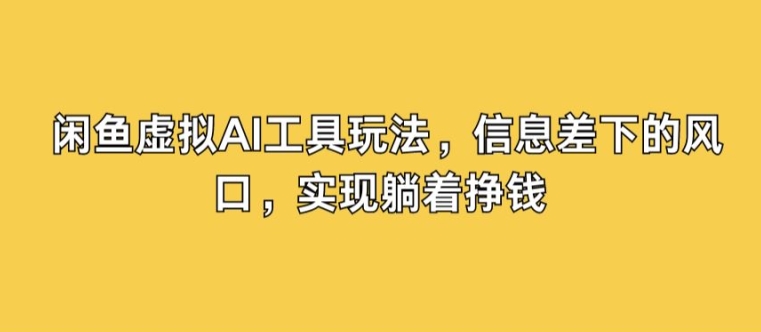 闲鱼虚拟AI工具玩法，信息差下的风口，实现躺着挣钱-蓝悦项目网