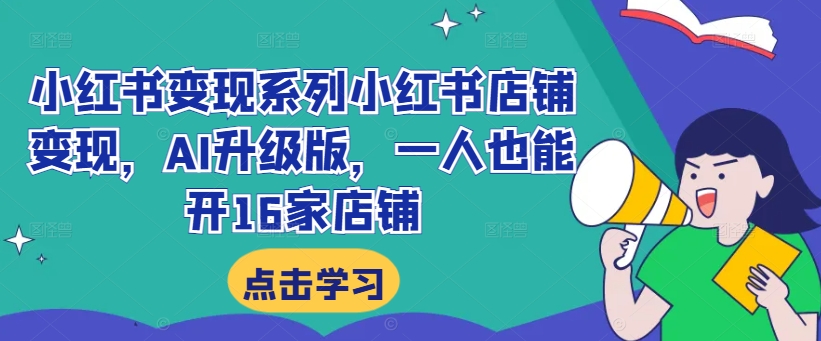 小红书变现系列小红书店铺变现，AI升级版，一人也能开16家店铺-蓝悦项目网