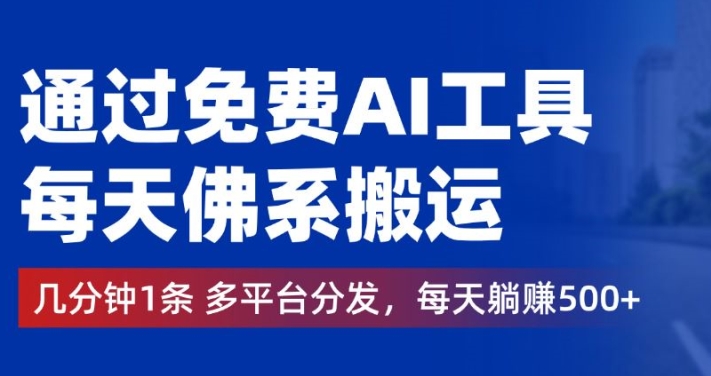 通过免费AI工具，每天佛系搬运，几分钟1条多平台分发，每天一两张-蓝悦项目网