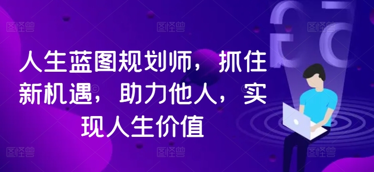 人生蓝图规划师，抓住新机遇，助力他人，实现人生价值-蓝悦项目网
