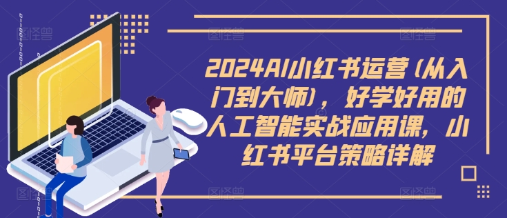 2024AI小红书运营(从入门到大师)，好学好用的人工智能实战应用课，小红书平台策略详解-蓝悦项目网