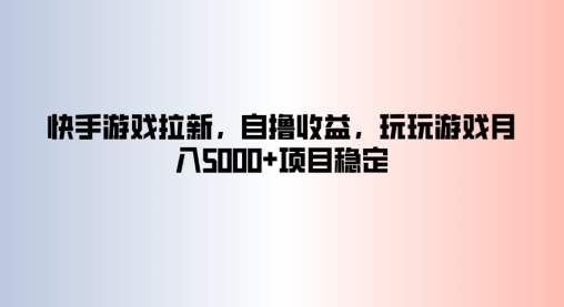 快手游戏拉新，自撸收益，玩玩游戏月入5k+项目稳定-蓝悦项目网