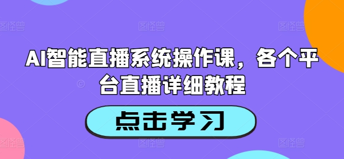 AI智能直播系统操作课，各个平台直播详细教程-蓝悦项目网