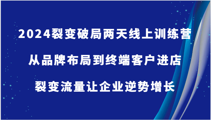 2024裂变破局两天线上训练营-从品牌布局到终端客户进店，裂变流量让企业逆势增长-蓝悦项目网