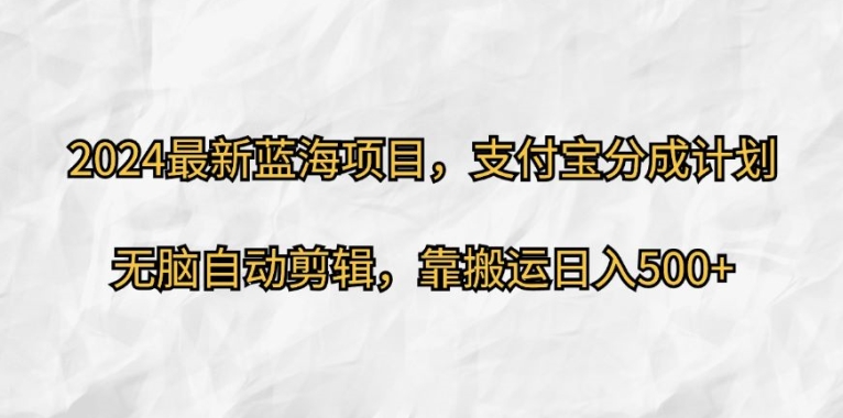 2024最新蓝海项目，支付宝分成计划，无脑自动剪辑，靠搬运日入几张-蓝悦项目网