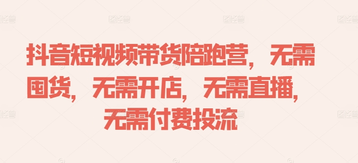 抖音短视频带货陪跑营，无需囤货、无需开店、无需直播,无需付费投流-蓝悦项目网