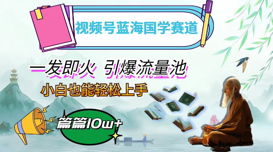 （12636期）视频号蓝海国学赛道，一发即火，引爆流量池，小白也能轻松上手，月入过万-蓝悦项目网