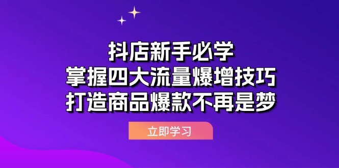 （12631期）抖店新手必学：掌握四大流量爆增技巧，打造商品爆款不再是梦-蓝悦项目网