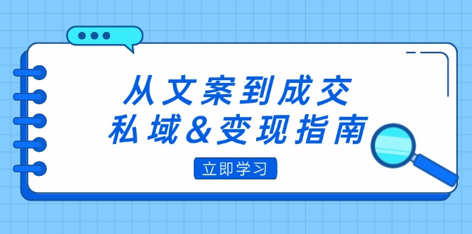 （12641期）从文案到成交，私域&变现指南：朋友圈策略+文案撰写+粉丝运营实操-蓝悦项目网