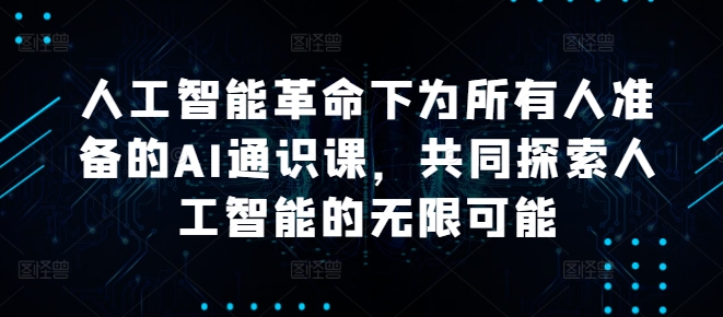 人工智能革命下为所有人准备的AI通识课，共同探索人工智能的无限可能-蓝悦项目网