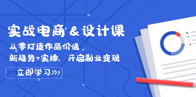 （12654期）实战电商&设计课， 从零打造作品价值，新趋势+实操，开启副业变现-蓝悦项目网