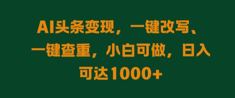 AI头条变现，一键改写、一键查重，小白可做，日入可达1k-蓝悦项目网