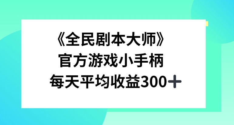 《全民剧本大师》，官方游戏小手柄，每天平均收益3张-蓝悦项目网