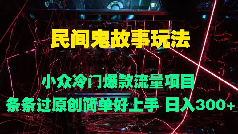 民间鬼故事玩法 小众冷门爆款流量项目 条条过原创，简单好上手 日入3张-蓝悦项目网