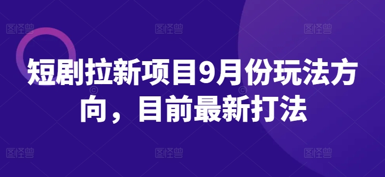 短剧拉新项目9月份玩法方向，目前最新打法-蓝悦项目网