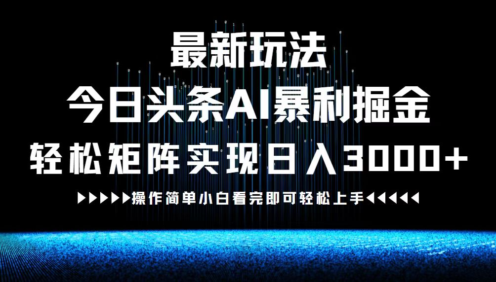 （12678期）最新今日头条AI暴利掘金玩法，轻松矩阵日入3000+-蓝悦项目网