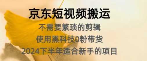 京东短视频搬运，不需要繁琐的剪辑，使用黑科技0粉带货，2024下半年新手适合的项目-蓝悦项目网