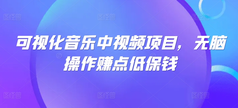 可视化音乐中视频项目，无脑操作赚点低保钱-蓝悦项目网