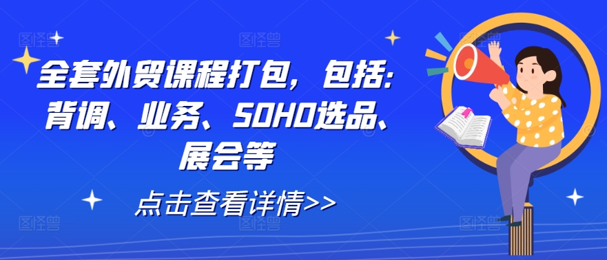 全套外贸课程打包，包括：背调、业务、SOHO选品、展会等-蓝悦项目网