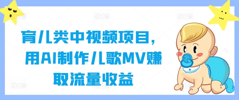 育儿类中视频项目，用AI制作儿歌MV赚取流量收益-蓝悦项目网