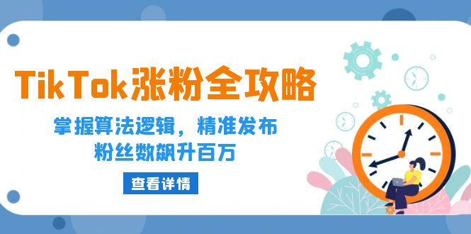 （12688期）TikTok涨粉全攻略：掌握算法逻辑，精准发布，粉丝数飙升百万-蓝悦项目网