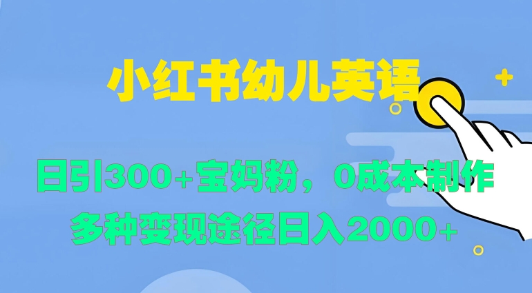 小红书幼儿英语，日引300+宝妈粉，0成本制作多种变现途径-蓝悦项目网