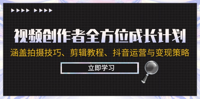 （12704期）视频创作者全方位成长计划：涵盖拍摄技巧、剪辑教程、抖音运营与变现策略-蓝悦项目网