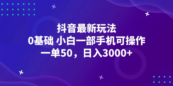 （12708期）抖音最新玩法，一单50，0基础 小白一部手机可操作，日入3000+-蓝悦项目网