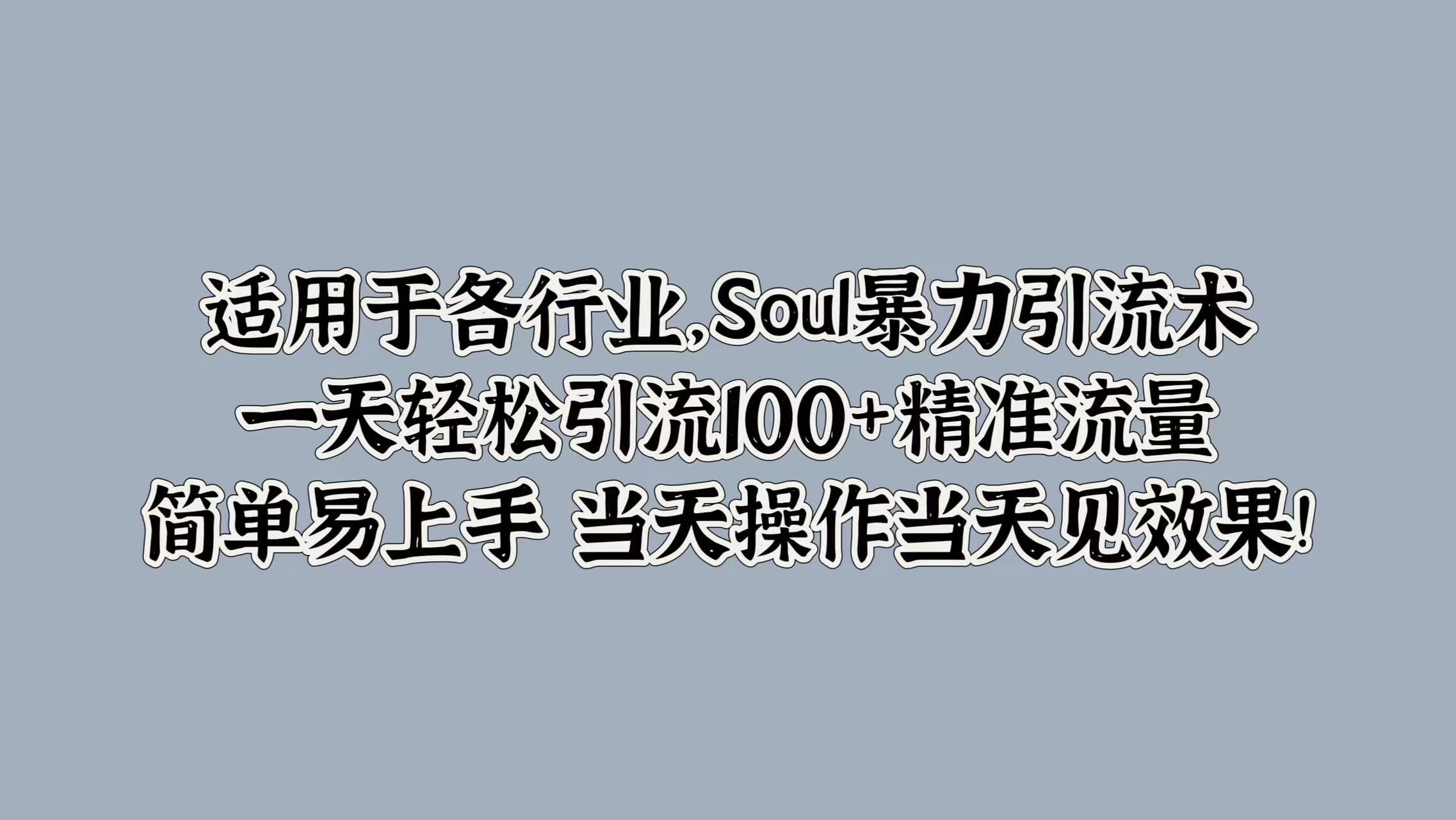 Soul暴力引流术，一天轻松引流100+精准流量，简单易上手 当天操作当天见效果!-蓝悦项目网