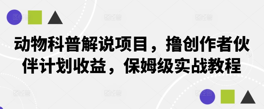 动物科普解说项目，撸创作者伙伴计划收益，保姆级实战教程-蓝悦项目网