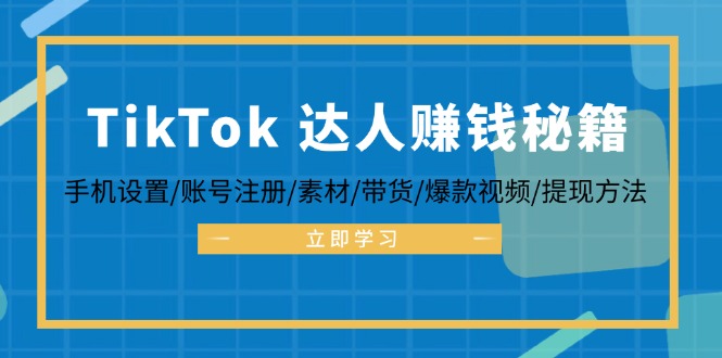 （12727期）TikTok&达人赚钱秘籍 手机设置/账号注册/素材/带货/爆款视频/提现方法-蓝悦项目网