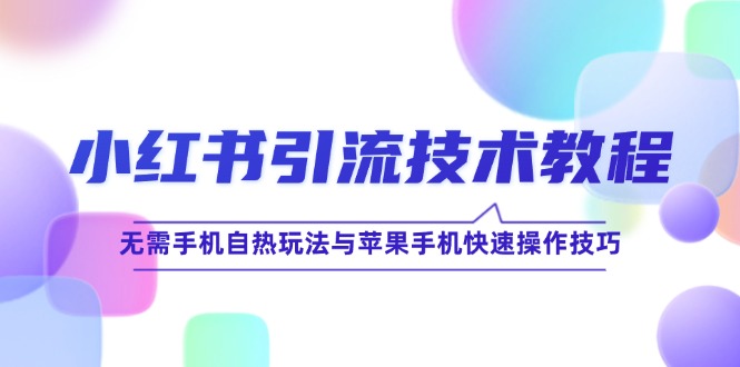 （12719期）小红书引流技术教程：无需手机自热玩法与苹果手机快速操作技巧-蓝悦项目网