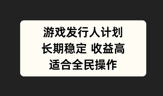 游戏发行人计划，长期稳定，适合全民操作【揭秘】-蓝悦项目网