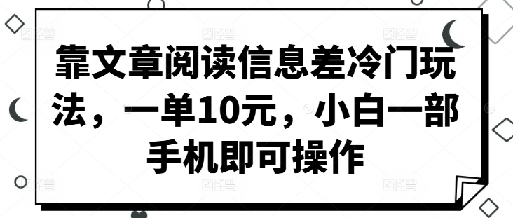 靠文章阅读信息差冷门玩法，一单10元，小白一部手机即可操作-蓝悦项目网