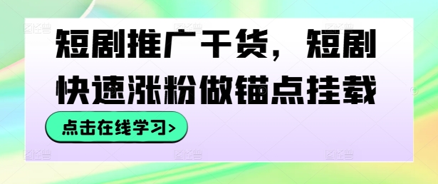 短剧推广干货，短剧快速涨粉做锚点挂载-蓝悦项目网