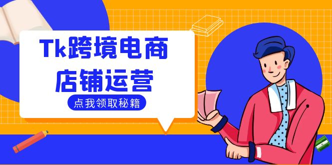 （12757期）Tk跨境电商店铺运营：选品策略与流量变现技巧，助力跨境商家成功出海-蓝悦项目网