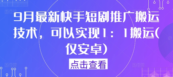 9月最新快手短剧推广搬运技术，可以实现1：1搬运(仅安卓)-蓝悦项目网