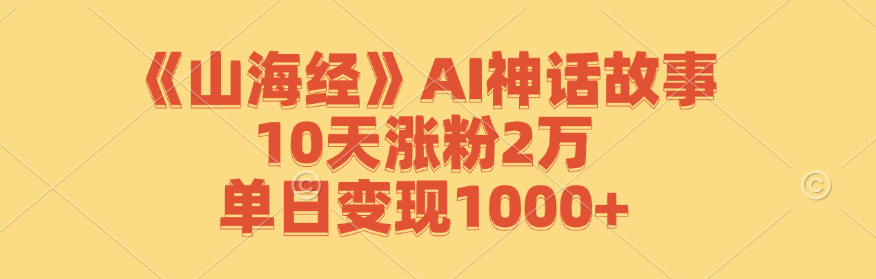 （12761期）《山海经》AI神话故事，10天涨粉2万，单日变现1000+-蓝悦项目网