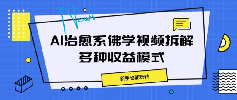 AI治愈系佛学视频拆解，操作简单，新手也能玩转-蓝悦项目网