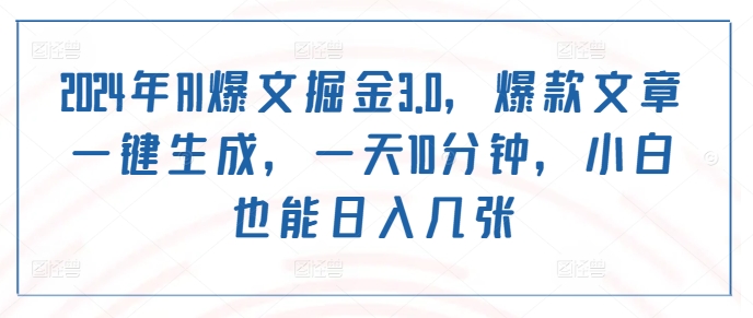 2024年AI爆文掘金3.0，爆款文章一键生成，一天10分钟，小白也能日入几张-蓝悦项目网