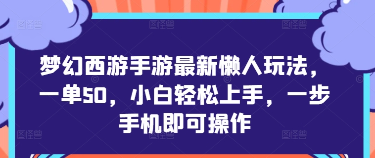 梦幻西游手游最新懒人玩法，一单50，小白轻松上手，一步手机即可操作-蓝悦项目网
