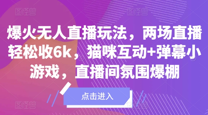 爆火无人直播玩法，两场直播轻松收6k，猫咪互动+弹幕小游戏，直播间氛围爆棚!-蓝悦项目网