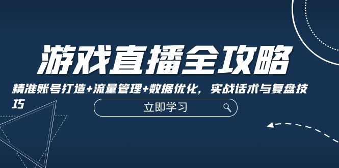 （12769期）游戏直播全攻略：精准账号打造+流量管理+数据优化，实战话术与复盘技巧-蓝悦项目网